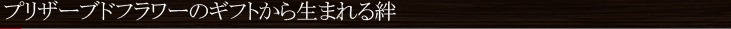 枯れないけどみずみずしい プリザーブドフラワーのギフト